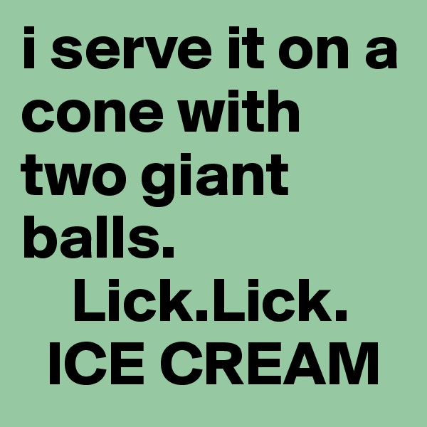 i serve it on a cone with two giant balls.
    Lick.Lick.
  ICE CREAM
