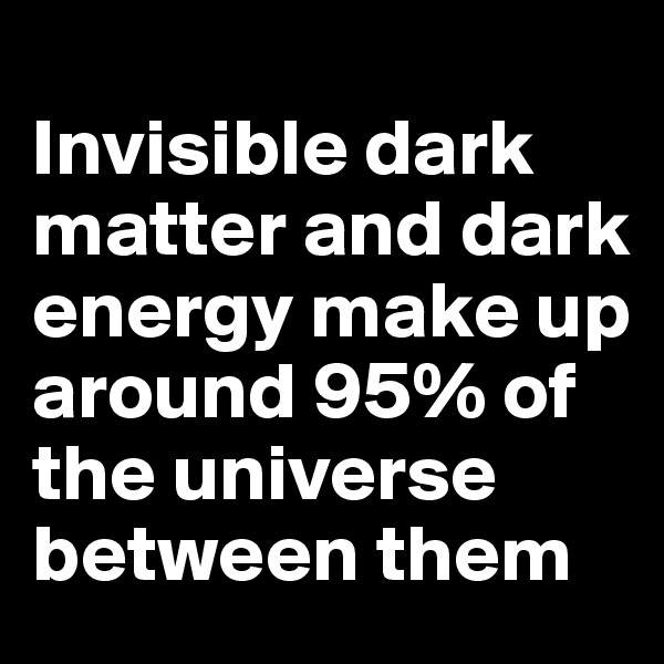 
Invisible dark matter and dark energy make up around 95% of the universe between them