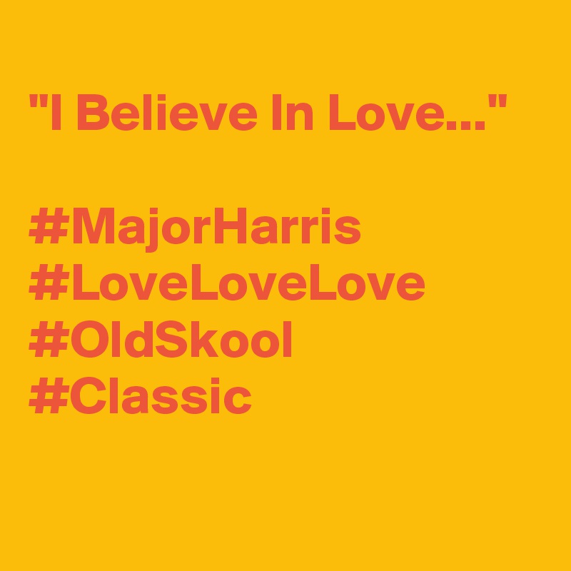  
"I Believe In Love..." 

#MajorHarris
#LoveLoveLove
#OldSkool
#Classic

