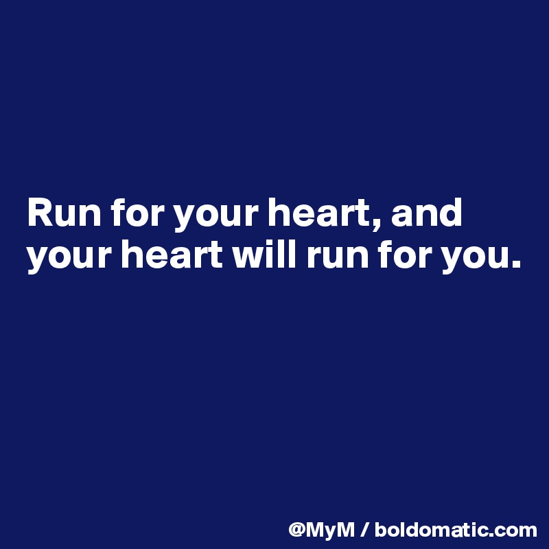 



Run for your heart, and your heart will run for you.




