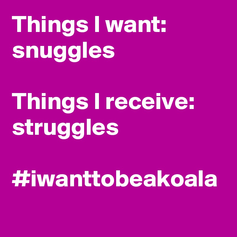 Things I want: snuggles

Things I receive: struggles

#iwanttobeakoala