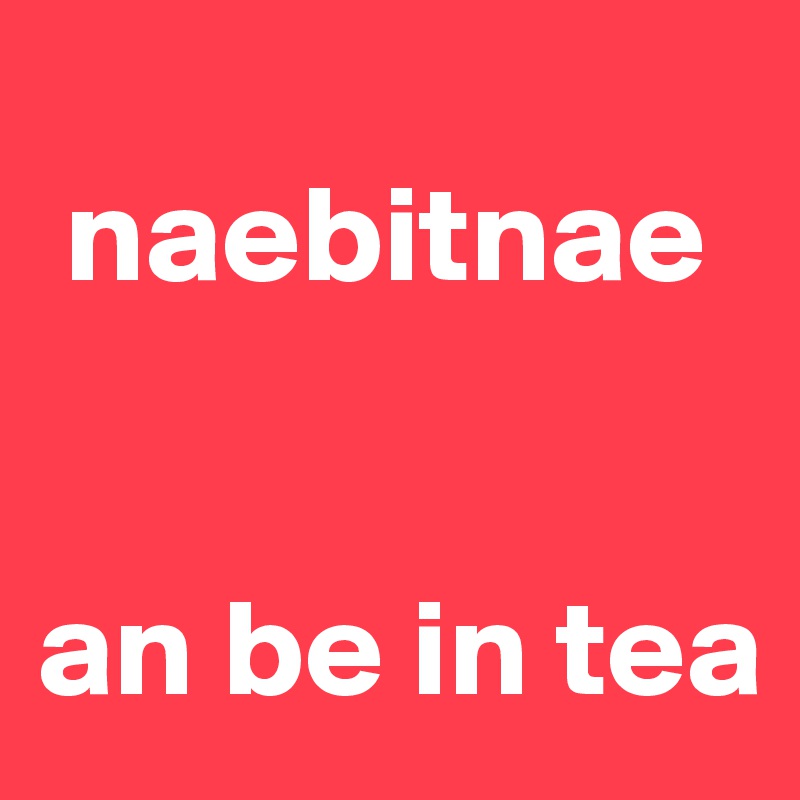 
 naebitnae  


an be in tea
