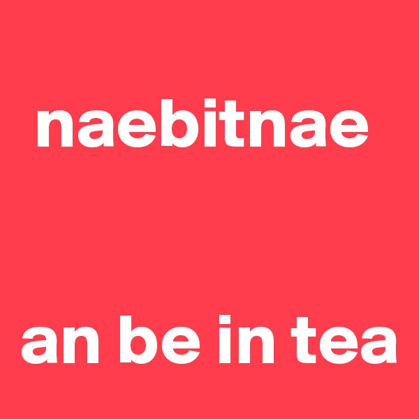 
 naebitnae  


an be in tea