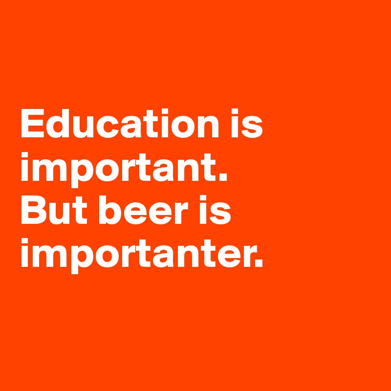 

Education is important.
But beer is importanter.

