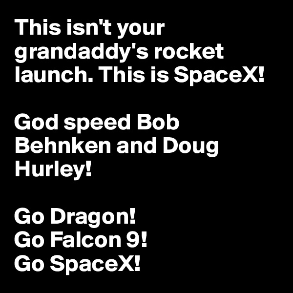 This isn't your grandaddy's rocket launch. This is SpaceX! 

God speed Bob Behnken and Doug Hurley!

Go Dragon! 
Go Falcon 9! 
Go SpaceX!