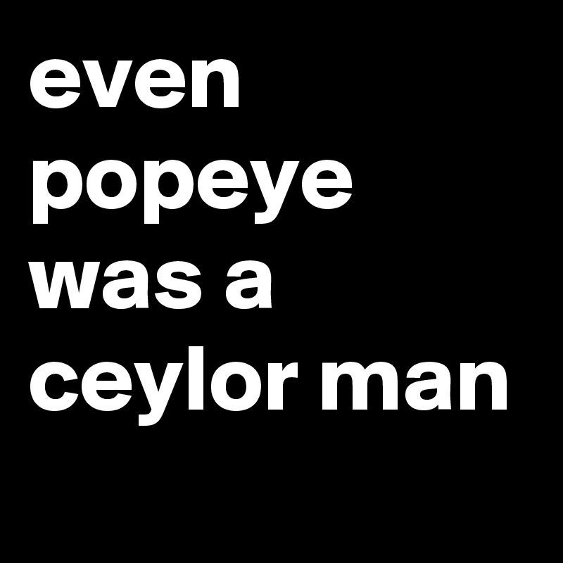 even popeye was a ceylor man