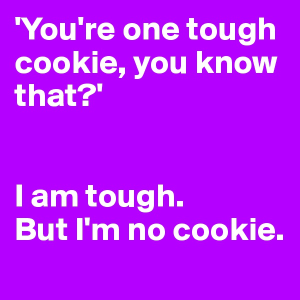 'You're one tough cookie, you know that?'


I am tough.
But I'm no cookie.