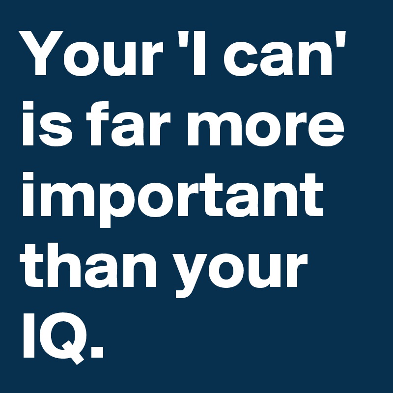 Your 'I can' is far more important than your IQ.