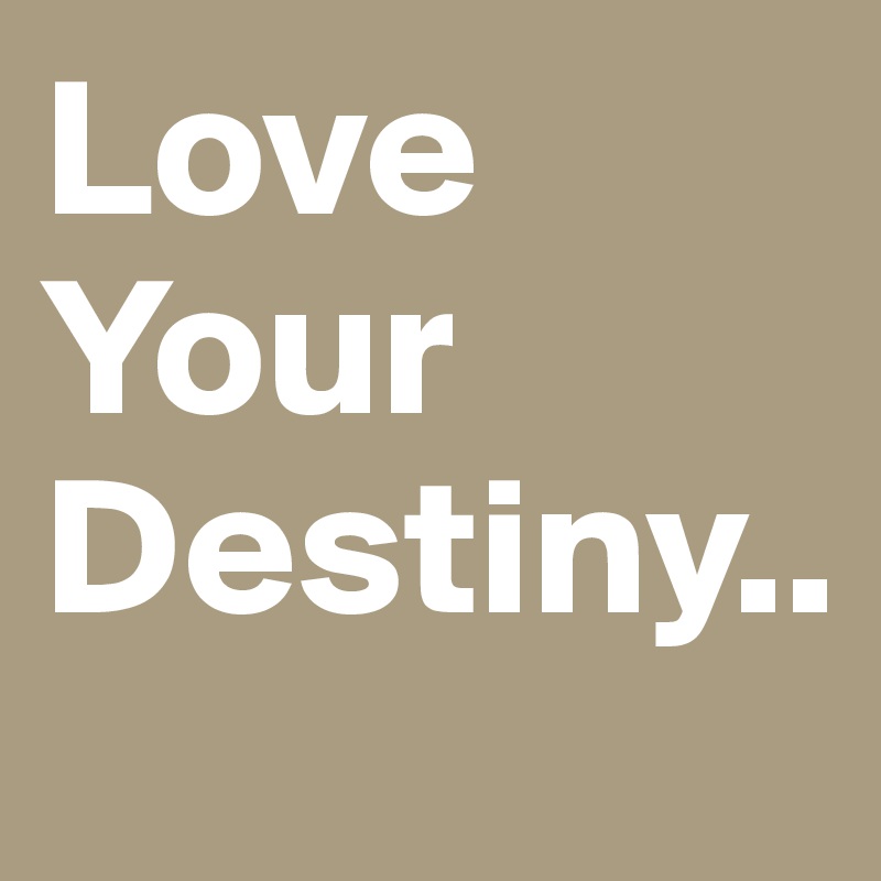 Love
Your 
Destiny..