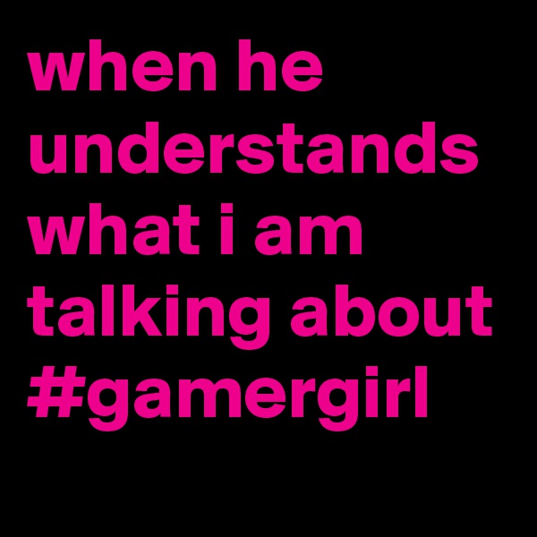 when he understands what i am talking about #gamergirl