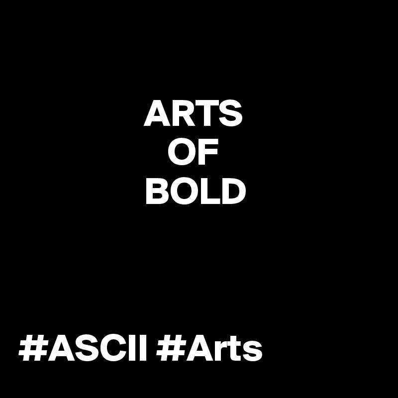 

                ARTS 
                   OF 
                BOLD



#ASCII #Arts
