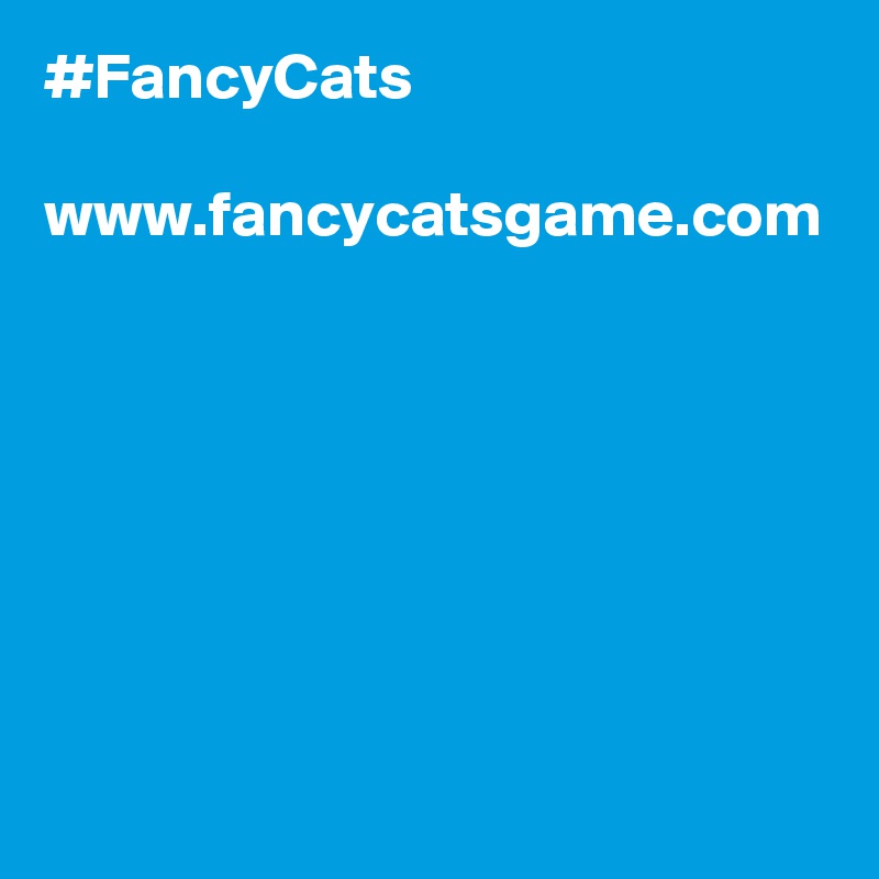 #FancyCats

www.fancycatsgame.com