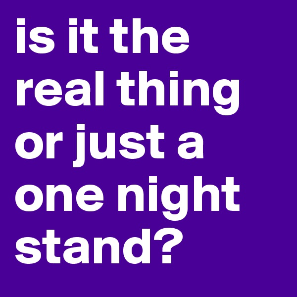is it the real thing or just a one night stand? 