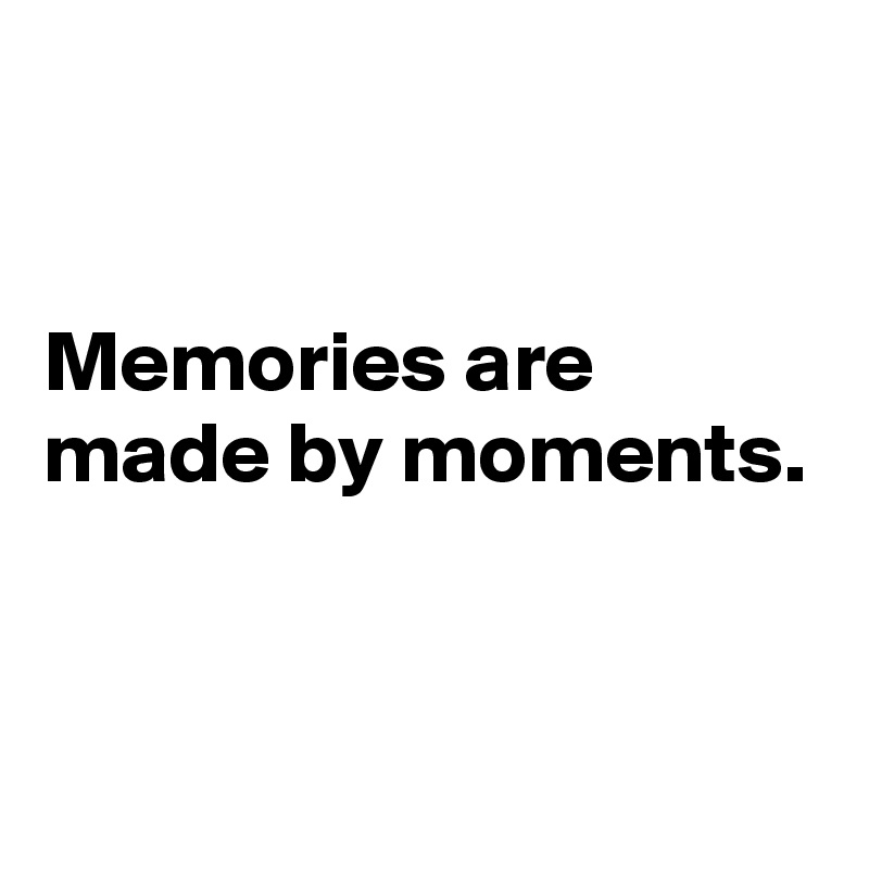 


Memories are made by moments.


