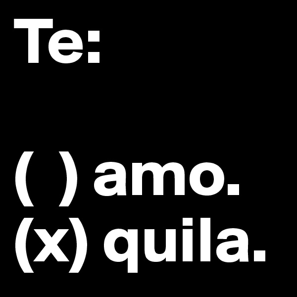 Te: 

(  ) amo.
(x) quila.