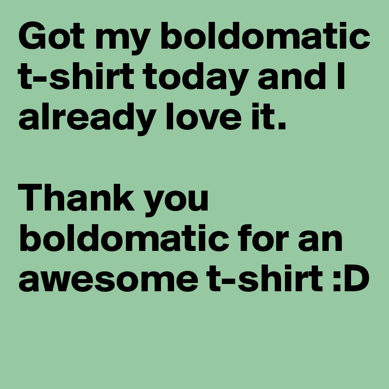 Got my boldomatic t-shirt today and I already love it. 

Thank you boldomatic for an awesome t-shirt :D