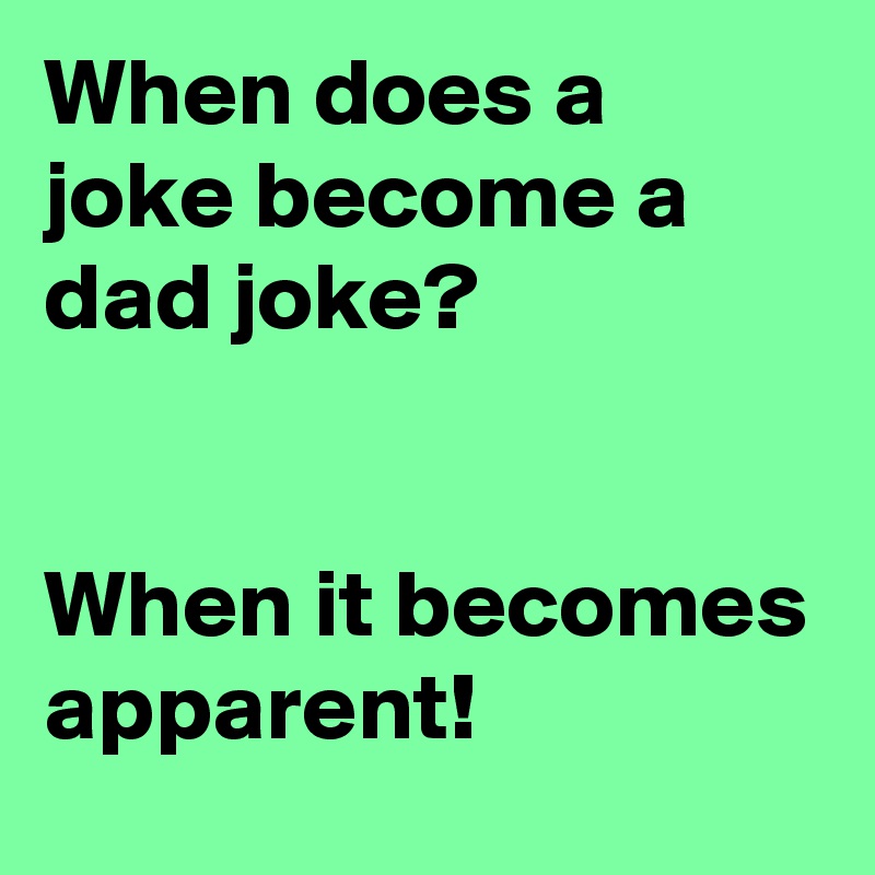 When does a joke become a dad joke? 


When it becomes apparent!
