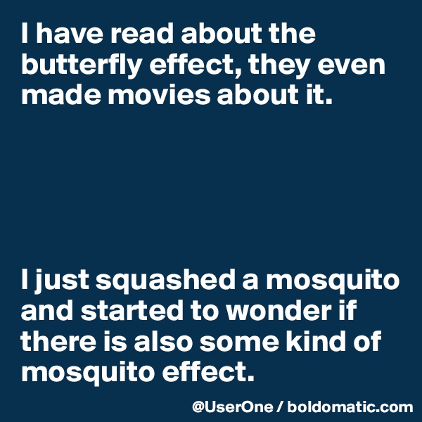 I have read about the butterfly effect, they even made movies about it.





I just squashed a mosquito and started to wonder if there is also some kind of mosquito effect.