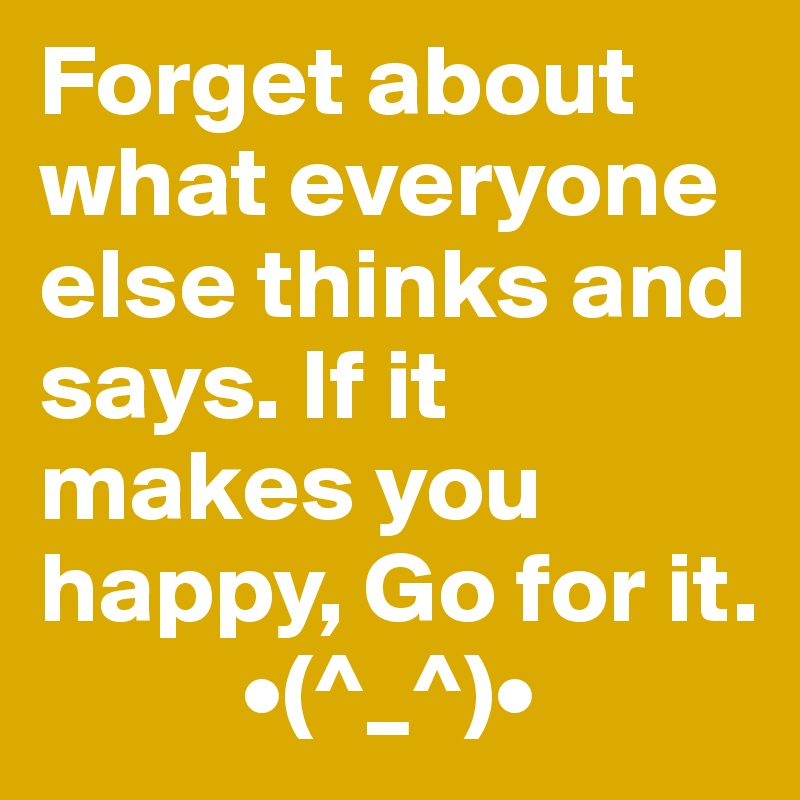 Forget about what everyone else thinks and says. If it makes you happy, Go for it.
          •(^_^)•