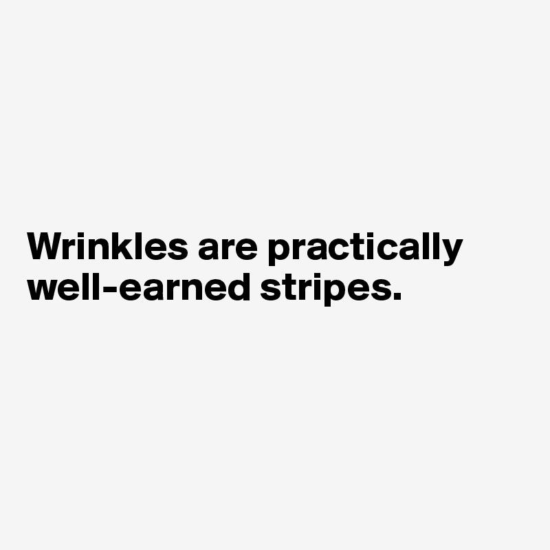 




Wrinkles are practically well-earned stripes. 




