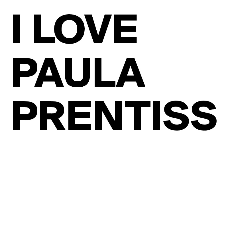 I LOVE PAULA PRENTISS

