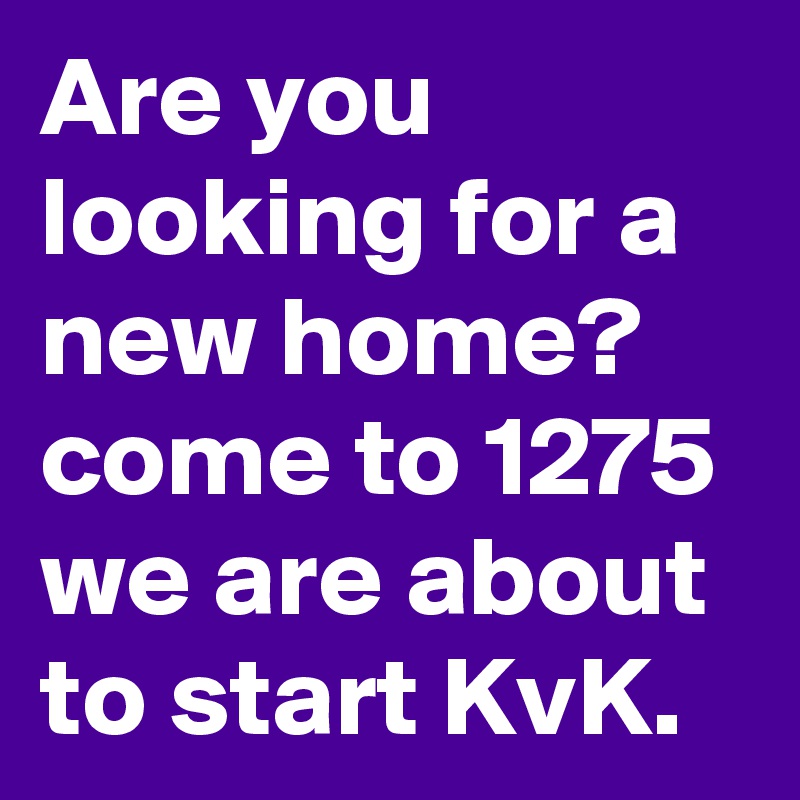Are you looking for a new home?   come to 1275 we are about to start KvK.  
