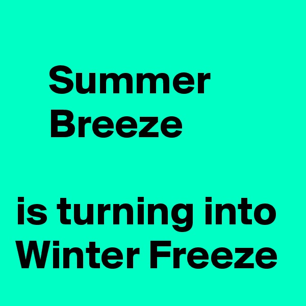 
    Summer
    Breeze

is turning into Winter Freeze