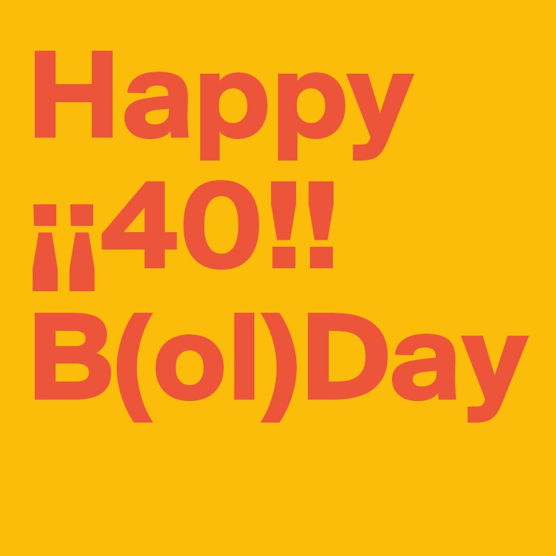 Happy     
¡¡40!! 
B(ol)Day