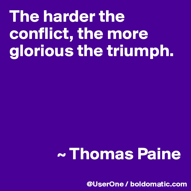 The harder the conflict, the more glorious the triumph.





              ~ Thomas Paine