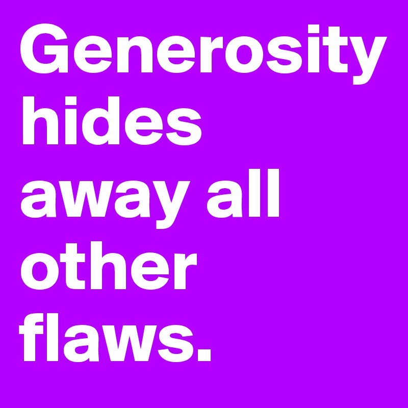 Generosity hides away all other flaws.