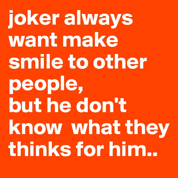 joker always want make smile to other people,
but he don't know  what they thinks for him..