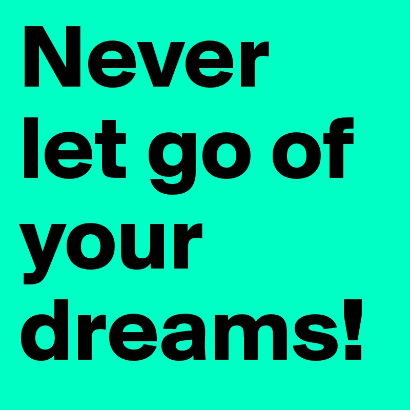 Never let go of your dreams!