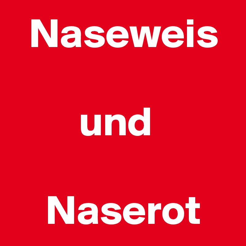   Naseweis

        und

    Naserot