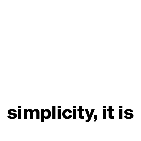 




simplicity, it is