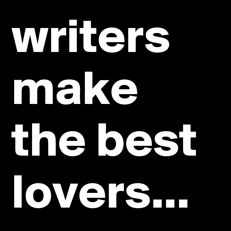 writers make the best lovers...
