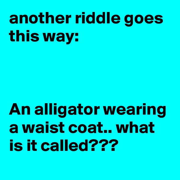 another riddle goes this way:



An alligator wearing a waist coat.. what is it called??? 