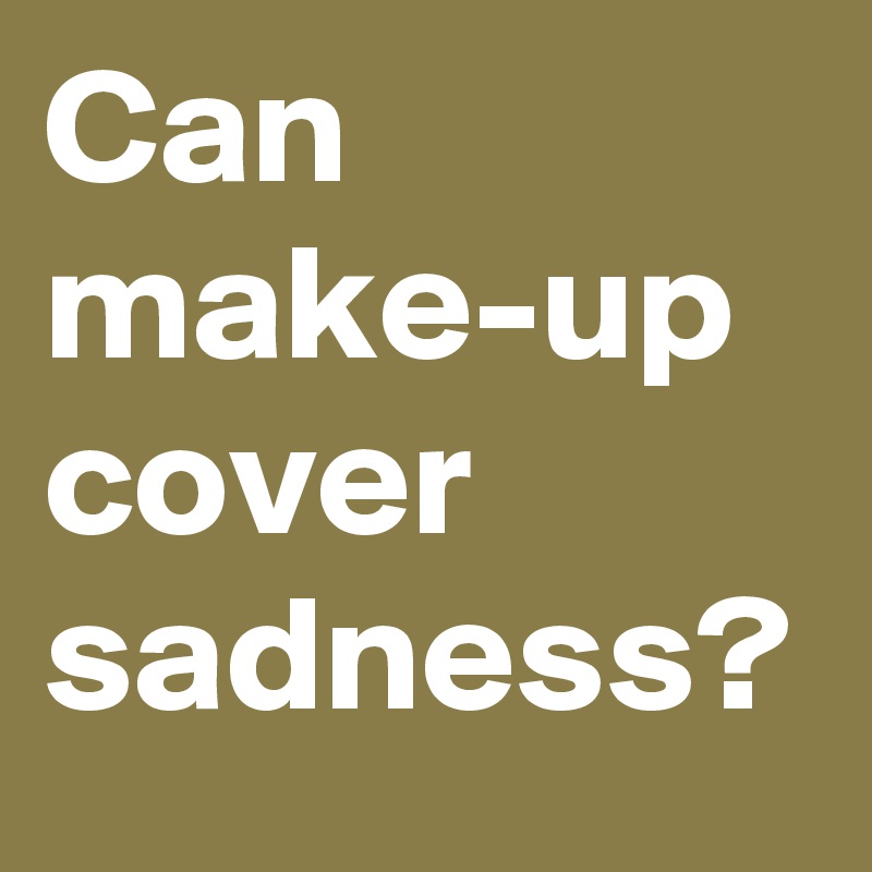 Can make-up cover sadness?