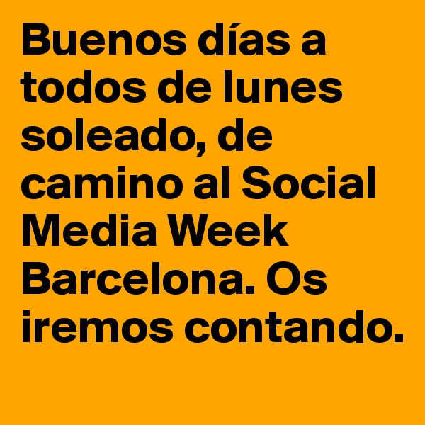Buenos días a todos de lunes soleado, de camino al Social Media Week Barcelona. Os iremos contando. 