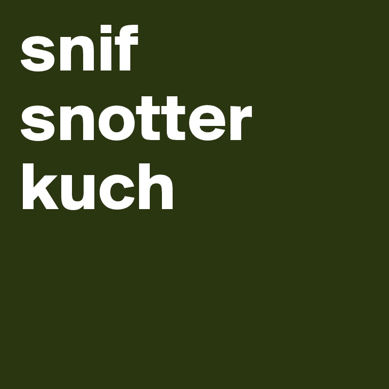 snif
snotter
kuch

