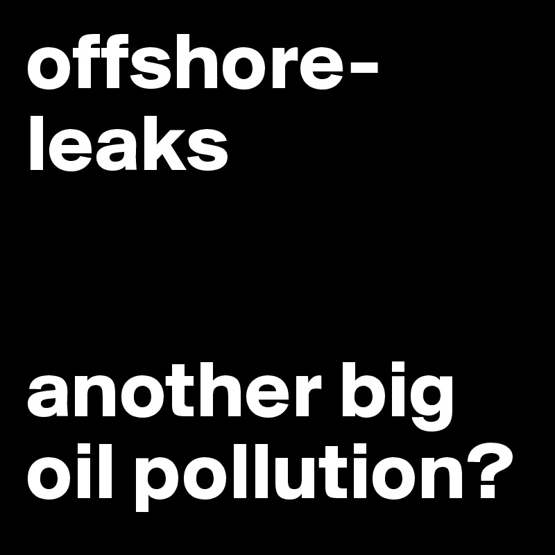 offshore-leaks


another big oil pollution?