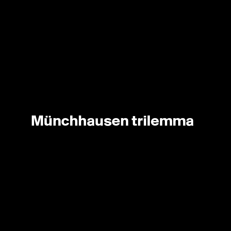 





Münchhausen trilemma 





