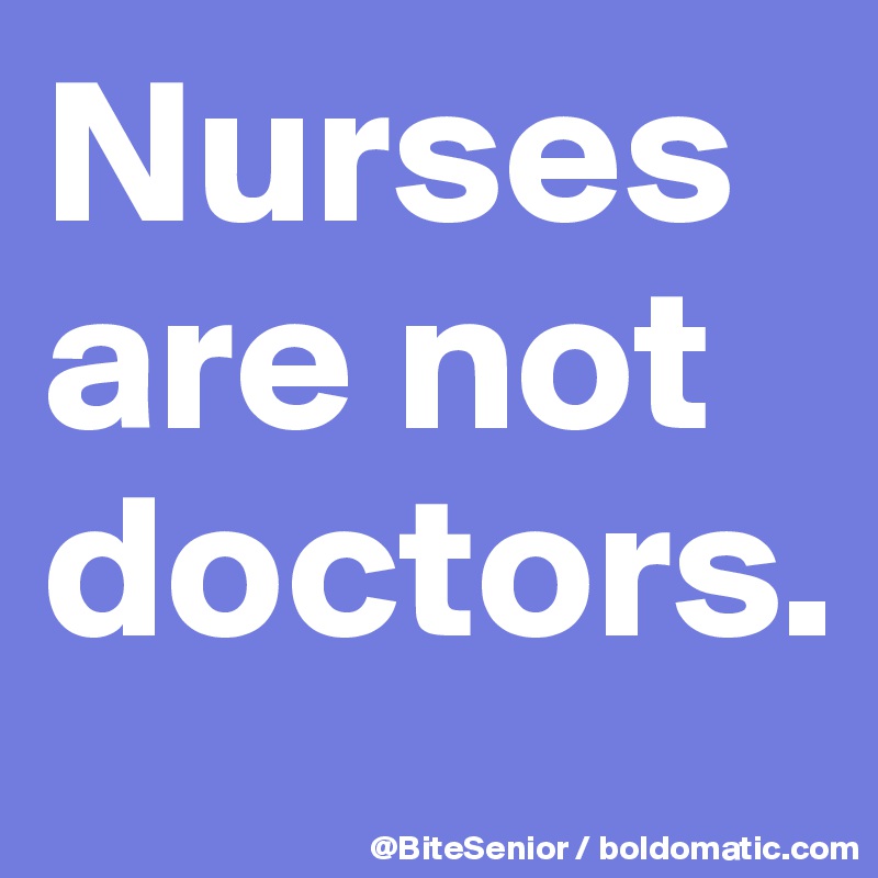 Nurses are not doctors. 