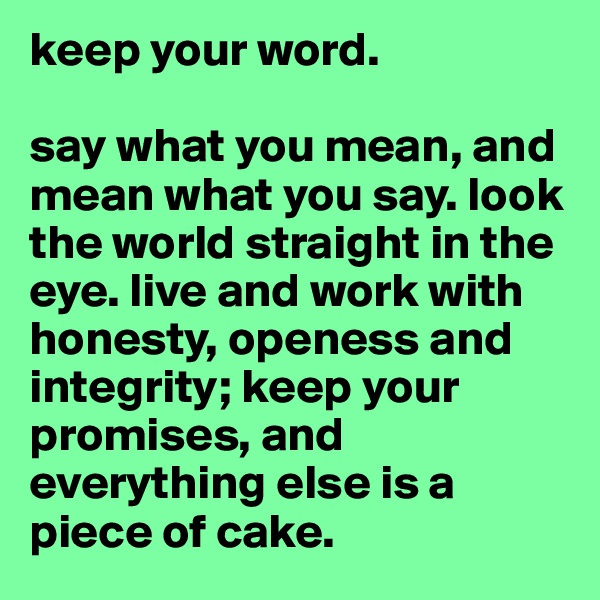 keep your word. 

say what you mean, and mean what you say. look the world straight in the eye. live and work with honesty, openess and integrity; keep your promises, and everything else is a piece of cake. 