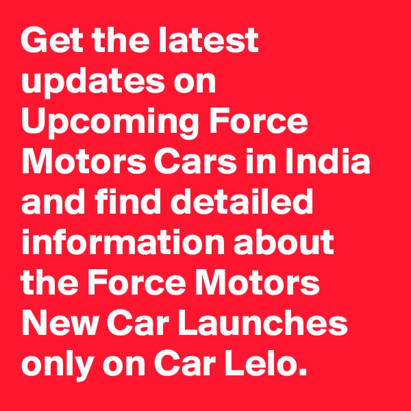 Get the latest updates on Upcoming Force Motors Cars in India and find detailed information about the Force Motors New Car Launches only on Car Lelo.