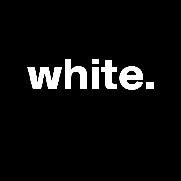   
  white.