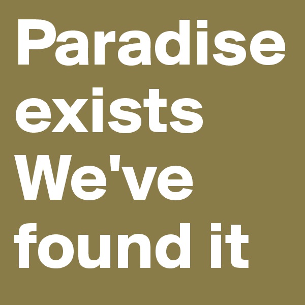 Paradise exists
We've found it