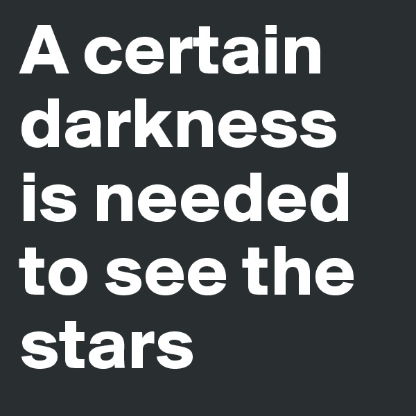 A certain darkness is needed to see the stars