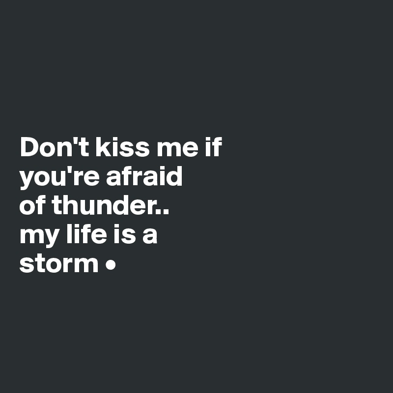 



Don't kiss me if
you're afraid
of thunder..
my life is a
storm •


