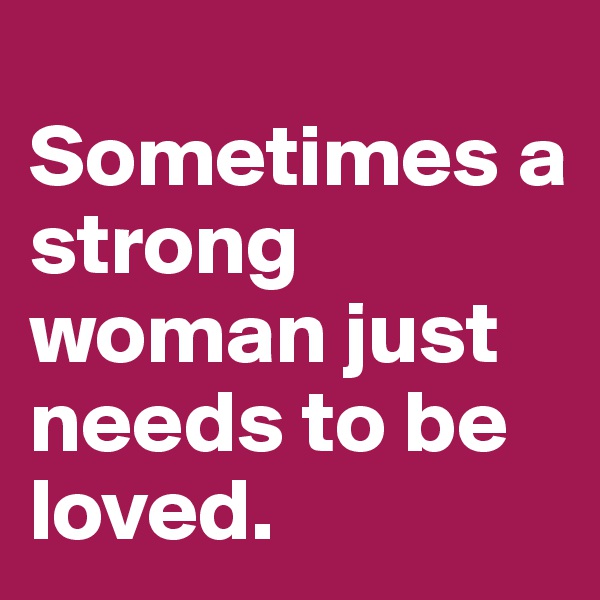
Sometimes a strong woman just needs to be loved.