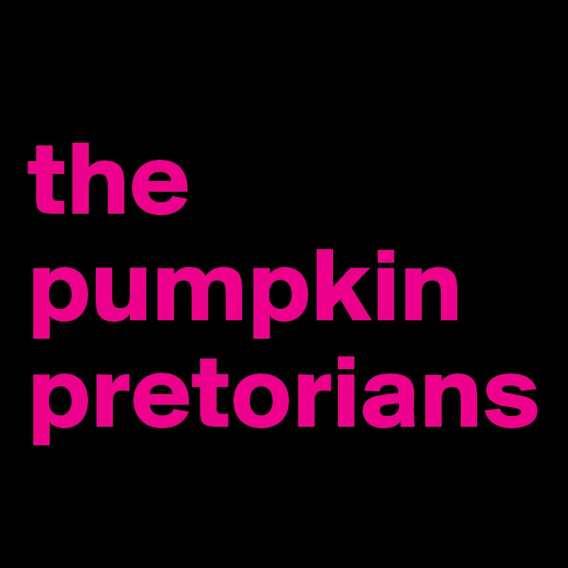 
the pumpkin pretorians